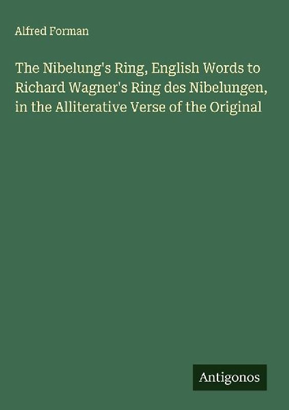 The Nibelung's Ring, English Words to Richard Wagner's Ring des Nibelungen, in the Alliterative Verse of the Original