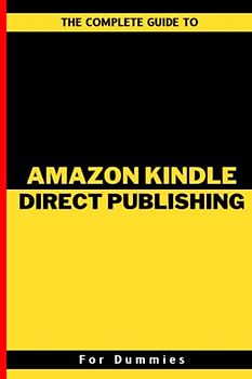 The Complete Guide To Amazon Kindle Direct Publishing For Dummies: A Practical Guide To Market Research, Business Creation, Account Opening, Book ... And Making Passive Income For Beginners