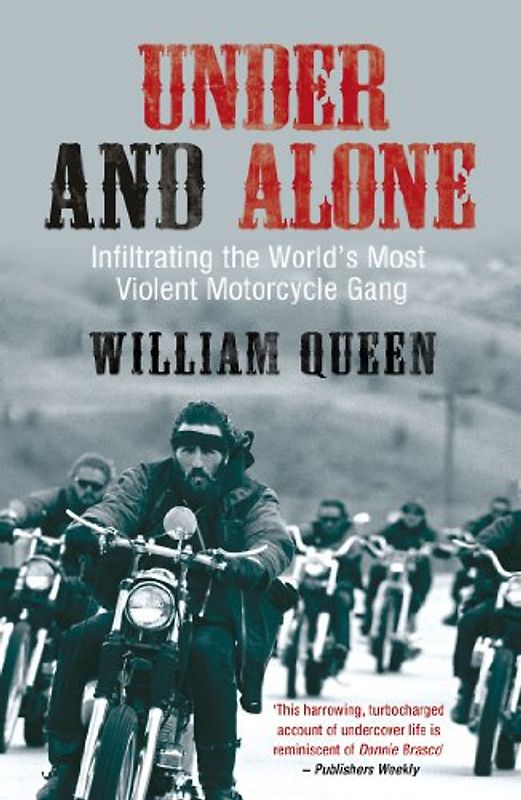 Under and Alone: Infiltrating the World's Most Violent Motorcycle Gang: The True Story of the Undercover Agent Who Infiltrated America's Most Violent Outlaw Motorcycle Gang - Queen, William
