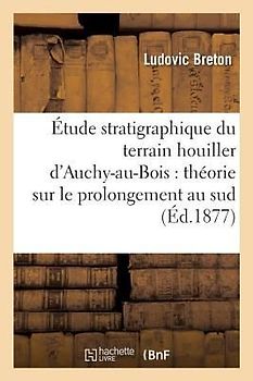 Étude Stratigraphique Du Terrain Houiller d'Auchy-Au-Bois: Théorie Sur Le Prolongement