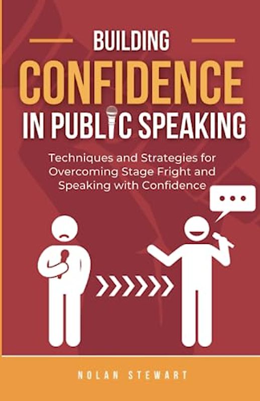 Building Confidence in Public Speaking: Techniques and Strategies for Overcoming Stage Fright and Speaking with Confidence. (The Confident Communicator)