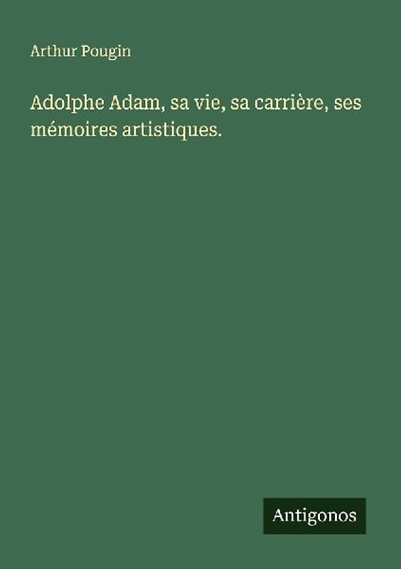 Adolphe Adam, sa vie, sa carrière, ses mémoires artistiques.