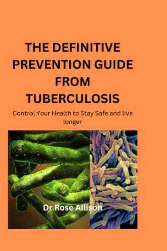THE DEFINITIVE PREVENTION GUIDE FROM TUBERCULOSIS: Control Your Health to Stay Safe and live longer