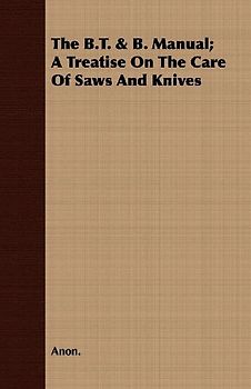 The B.T. & B. Manual; A Treatise On The Care Of Saws And Knives