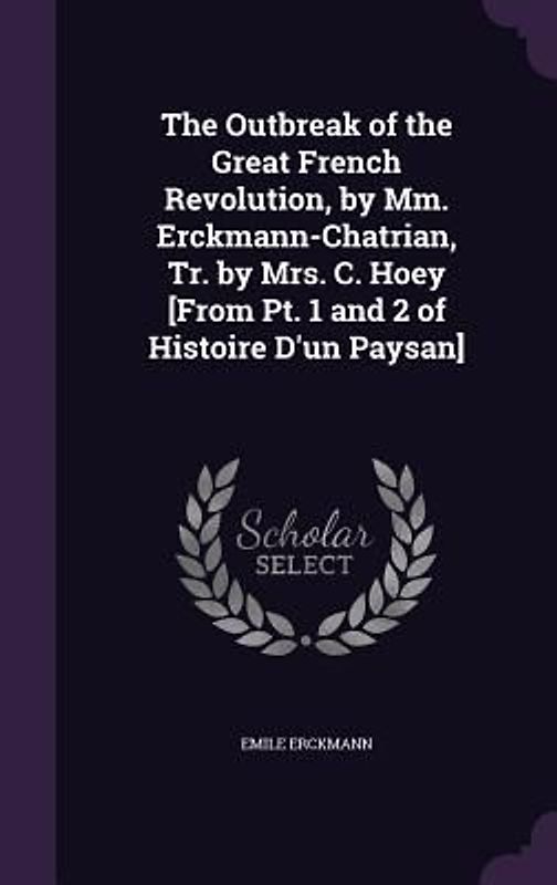 The Outbreak of the Great French Revolution, by Mm. Erckmann-Chatrian, Tr. by Mrs. C. Hoey [From Pt. 1 and 2 of Histoire D'un Paysan]