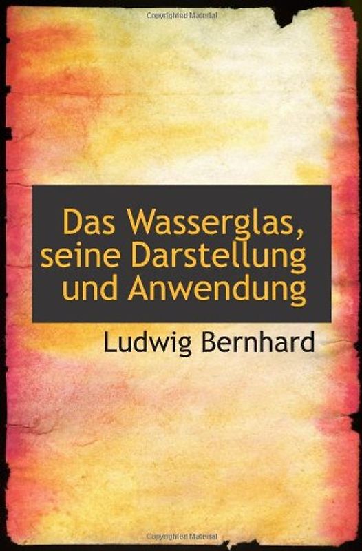 Das Wasserglas, seine Darstellung und Anwendung - Bernhard, Ludwig