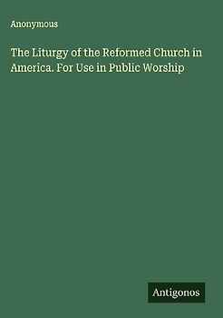 The Liturgy of the Reformed Church in America. For Use in Public Worship