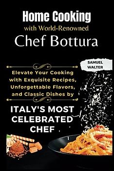 Home Cooking with World-Renowned Chef Bottura: Elevate Your Cooking with Exquisite Recipes, Unforgettable Flavors, and Classic Dishes by Italy's Most Celebrated Chef