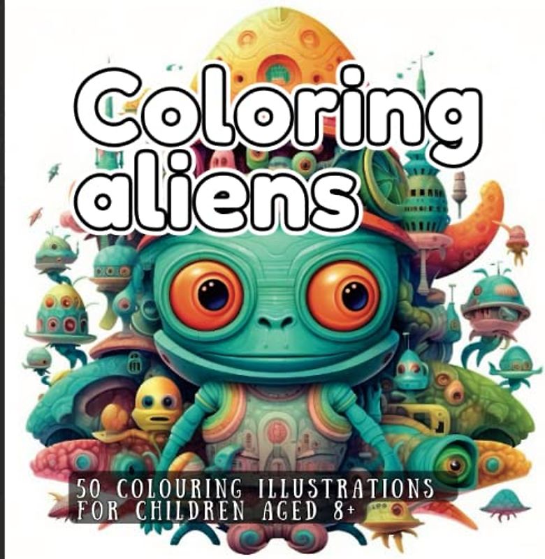 Coloring aliens: 50 colouring illustrations for children aged 8+