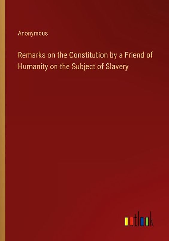 Remarks on the Constitution by a Friend of Humanity on the Subject of Slavery