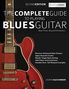 The Complete Guide to Playing Blues Guitar Book Three - Beyond Pentatonics: Go beyond pentatonic scales for blues guitar (Learn How to Play Blues Guitar)