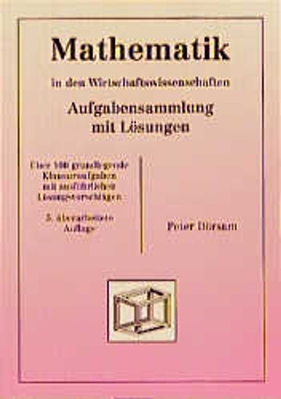 Mathematik - in den Wirtschaftswissenschaften. Aufgabensammlung mit Lösungen. Über 100 grundlegende Klausuraufgaben mit ausführlichen Lösungsvorschlägen