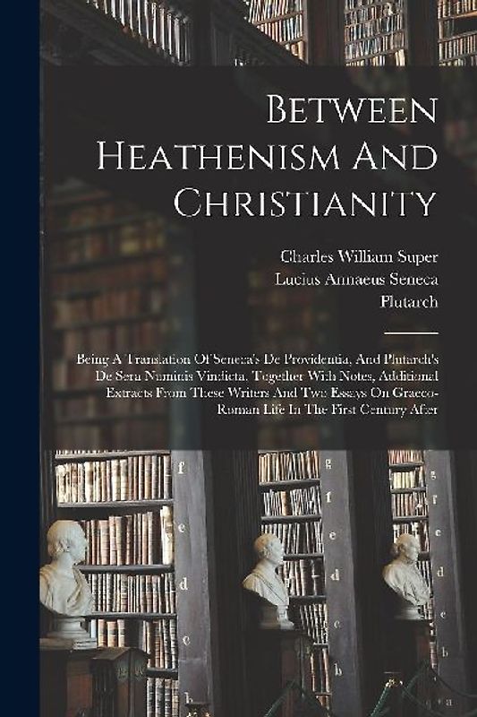 Between Heathenism And Christianity: Being A Translation Of Seneca's De Providentia, And Plutarch's De Sera Numinis Vindicta, Together With Notes, Add