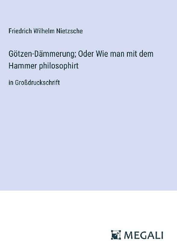 Götzen-Dämmerung; Oder Wie man mit dem Hammer philosophirt