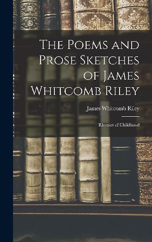 The Poems and Prose Sketches of James Whitcomb Riley: Rhymes of Childhood