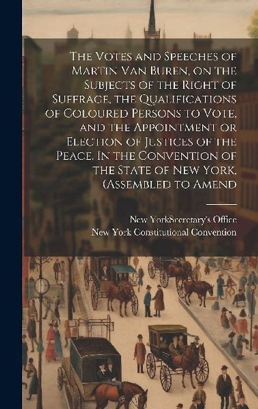 The Votes and Speeches of Martin Van Buren, on the Subjects of the Right of Suffrage, the Qualifications of Coloured Persons to Vote, and the Appointm