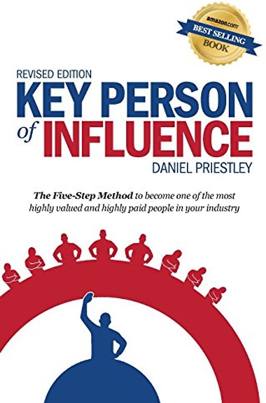 Key Person of Influence (Revised Edition): The Five-Step Method to become one of the most highly valued and highly paid people in your industry - Priestley, Daniel