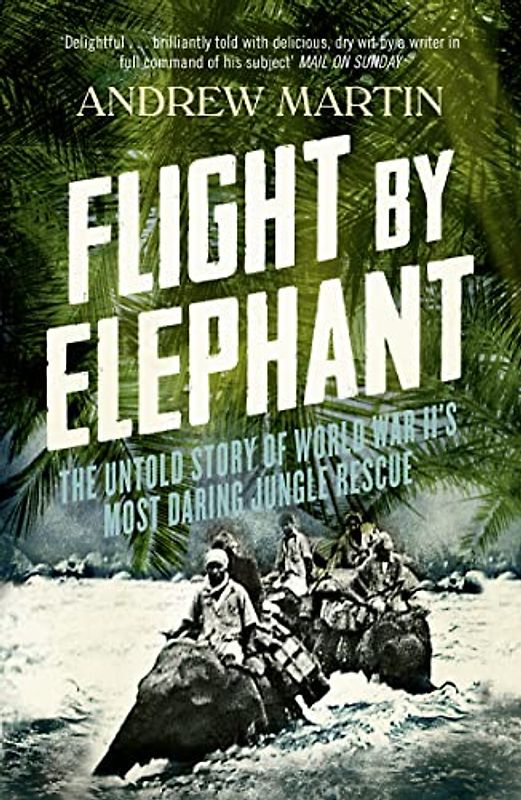 Flight by Elephant: The Untold Story of World War II's Most Daring Jungle Rescue - Martin, Andrew