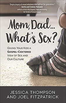 Mom, Dad... What's Sex?: Giving Your Kids a Gospel-Centered View of Sex and Our Culture