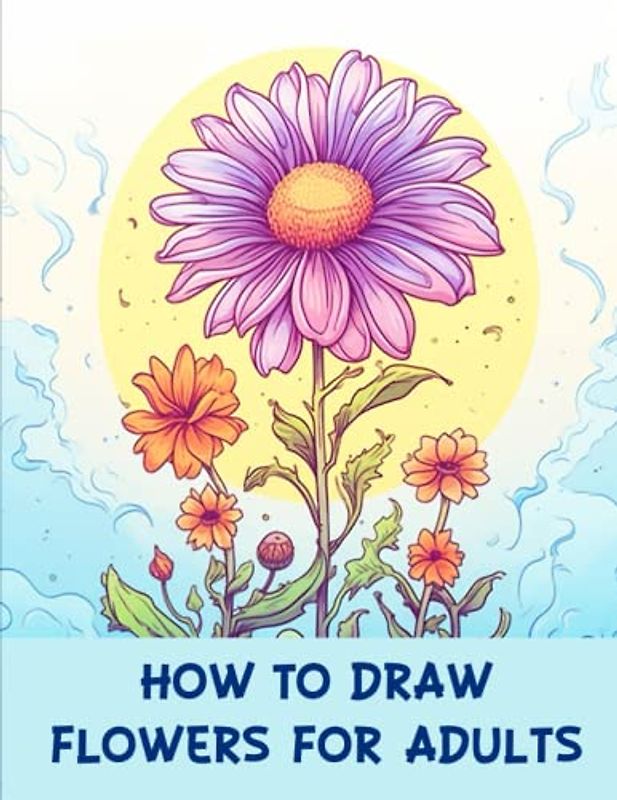 How to draw flowers for Adults: Unleashing Creativity through Adult Flower Drawing