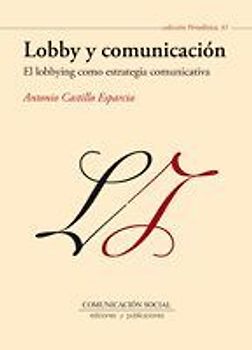 Lobby y comunicación : el lobbying como estretegia comunicativa