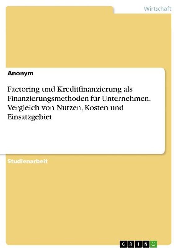 Factoring und Kreditfinanzierung als Finanzierungsmethoden für Unternehmen. Vergleich von Nutzen, Kosten und Einsatzgebiet