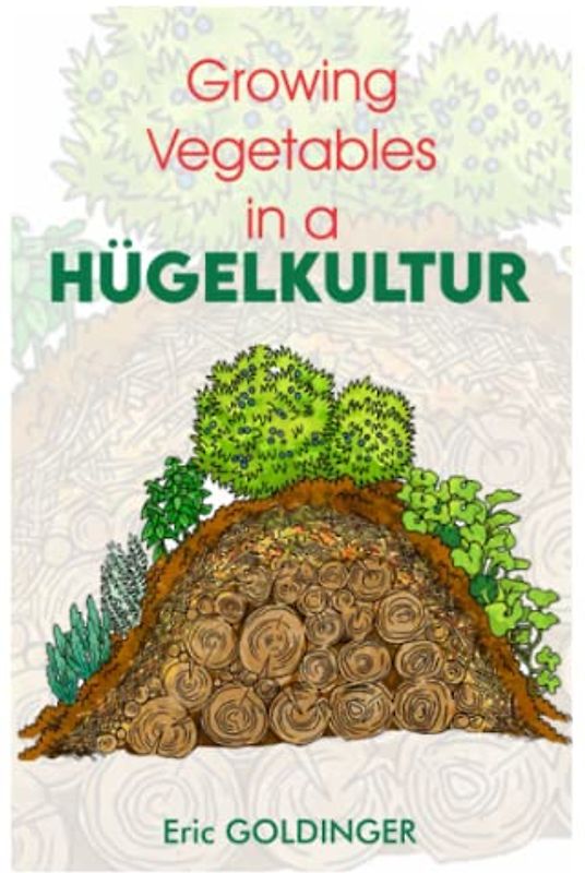 GROWING VEGETABLES IN A HUGELKULTUR: The simple, inexpensive way to grow your own food successfully!