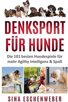DENKSPORT FÜR HUNDE: Die 101 besten Hundespiele für mehr Agility Intelligenz & Spaß (Hunderatgeber)