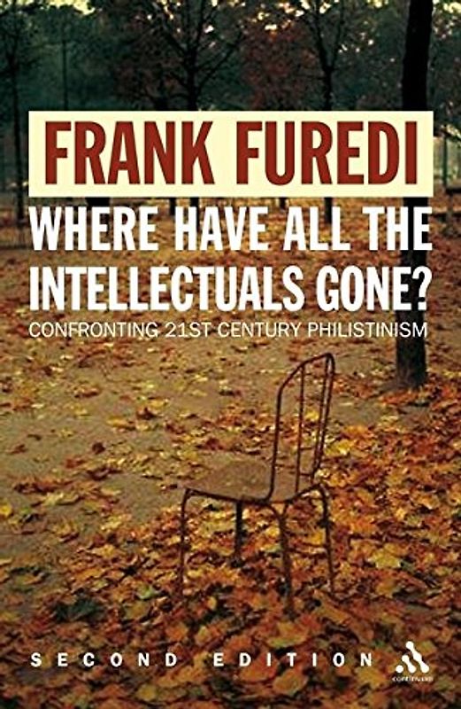 Where Have All the Intellectuals Gone? 2nd Edition: Including a Reply to Furedi's Critics: Confronting 21st Century Philistinism