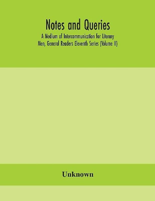 Notes And Queries; A Medium Of Intercommunication For Literary Men, General Readers Eleventh Series (Volume Ii)