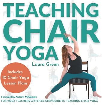 Teaching Chair Yoga: How to Teach Chair Yoga, A Yoga Teachers Guide