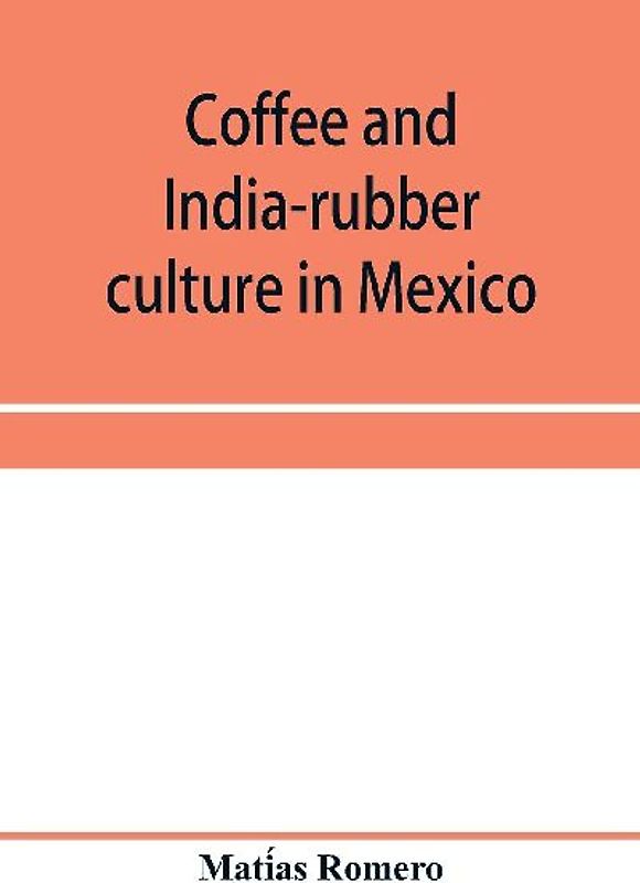 Coffee and india-rubber culture in Mexico; preceded by geographical and statistical notes on Mexico