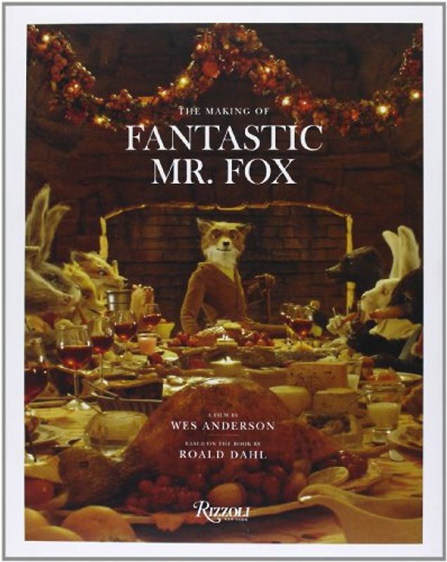 The Making of Fantastic Mr. Fox: A Film by Wes Anderson Based on the Book by Roald Dahl: The Making of the Motion Picture - Wes Anderson