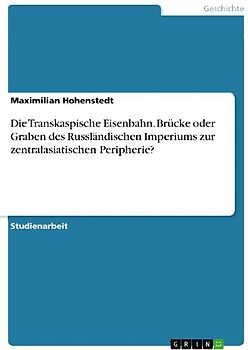 Die Transkaspische Eisenbahn. Brücke oder Graben des Russländischen Imperiums zur zentralasiatischen Peripherie?