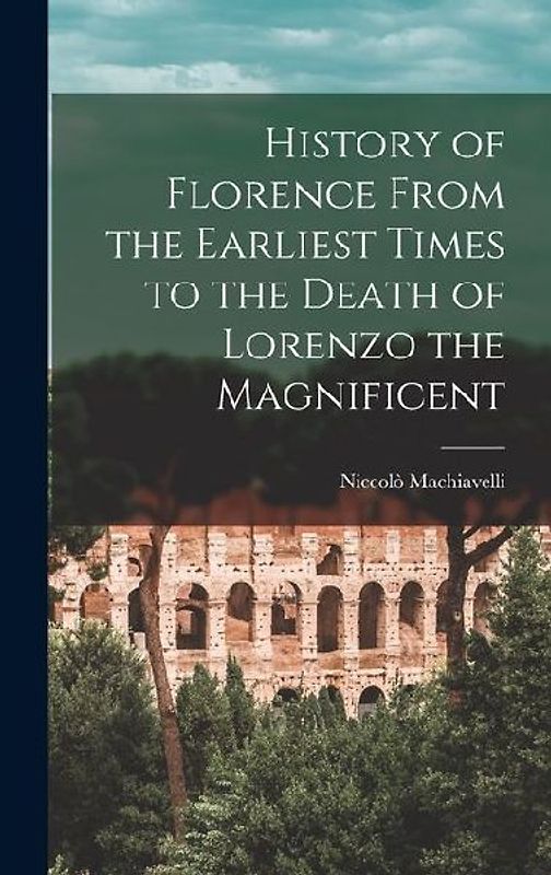 History of Florence From the Earliest Times to the Death of Lorenzo the Magnificent