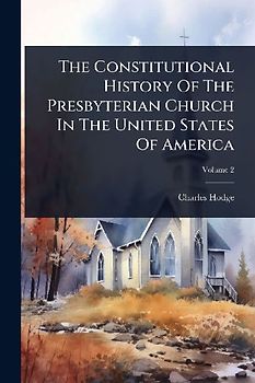 The Constitutional History Of The Presbyterian Church In The United States Of America