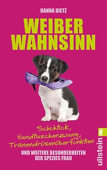 Weiberwahnsinn. Schuhtick, Handtaschenzwang, Tränendrüsenüberfunktion und weitere Besonderheiten der Spezies Frau