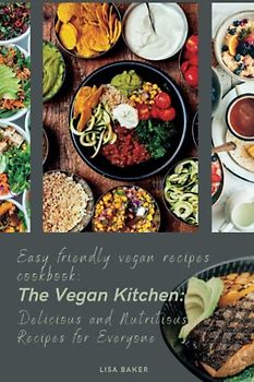 Easy friendly vegan recipes cookbook: The Vegan Kitchen: Delicious and Nutritious Recipes for Everyone