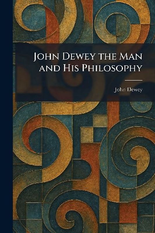 John Dewey the Man and His Philosophy