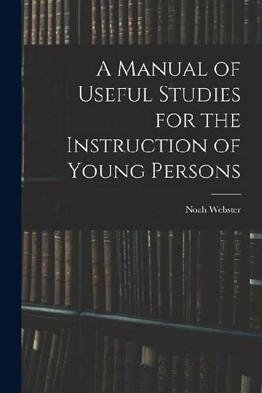 A Manual of Useful Studies for the Instruction of Young Persons