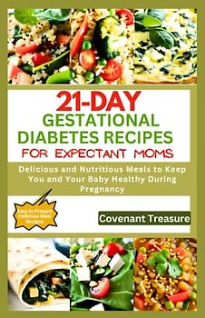 21-DAY GESTATIONAL DIABETES RECIPES FOR EXPECTANT MOMS: Delicious and Nutritious Meals to Keep You and Your Baby Healthy During Pregnancy, Easy and tasty Low carb and sugar recipes cookbook.
