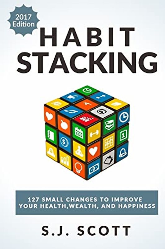 Habit Stacking: 127 Small Changes to Improve Your Health, Wealth, and Happiness (Most are Five Minutes or Less)