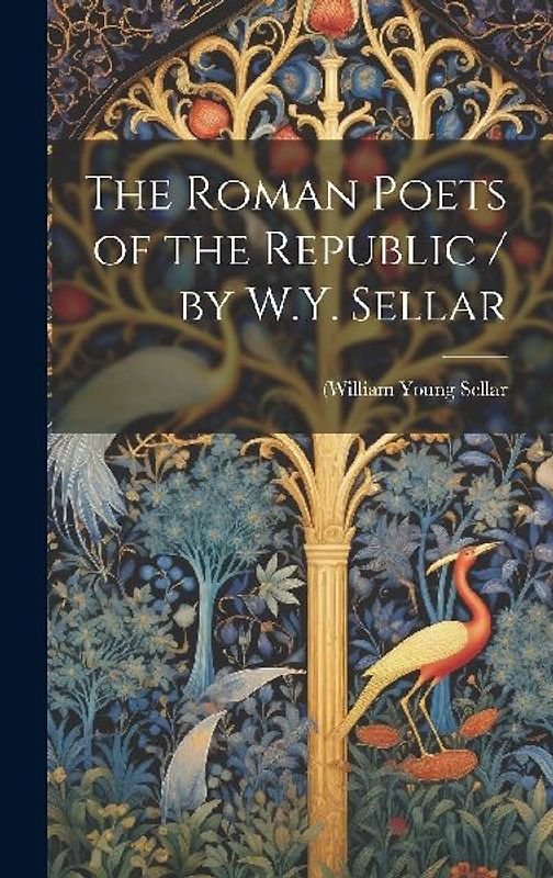 The Roman Poets of the Republic / by W.Y. Sellar