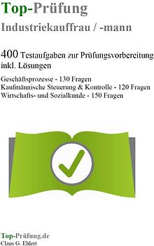 Top-Prüfung Industriekauffrau / Industriekaufmann - 400 Übungsaufgaben für die Abschlussprüfung