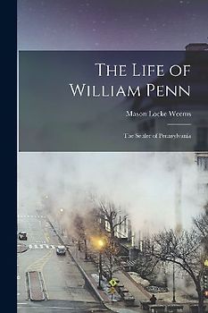 The Life of William Penn: The Settler of Pennsylvania
