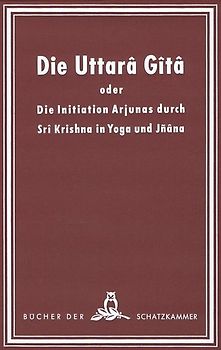 Die Uttara Gita oder die Initiation Arjunas durch Sri Krishna in Yoga und Jnana