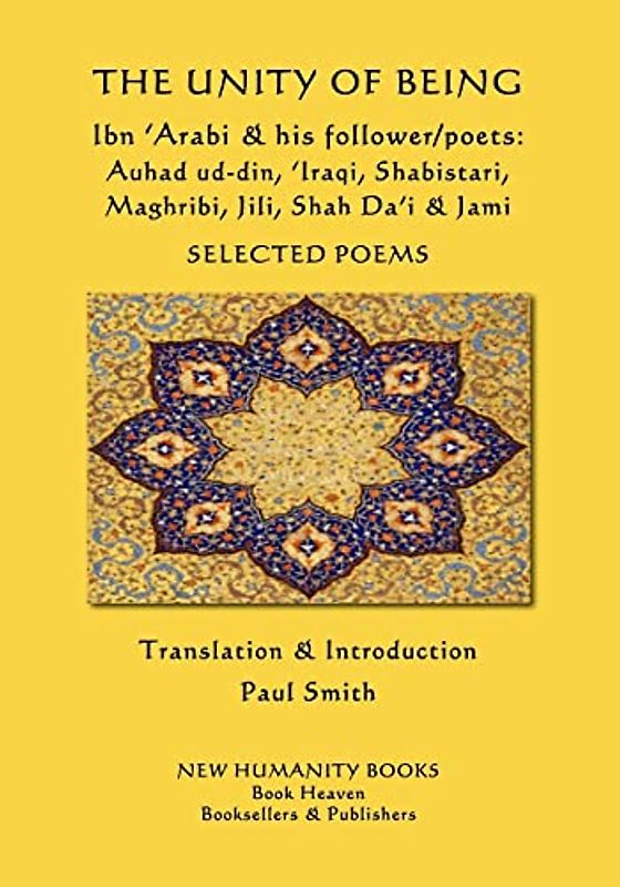 The Unity of Being - Ibn 'Arabi & his follower/poets - Auhad ud-din, 'Iraqi, Shabistari, Maghribi, Jili, Shah Da'i & Jami: Selected Poems