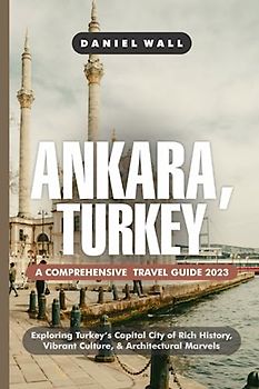 ANKARA, TURKEY TRAVEL GUIDE 2023: Discover the Hidden Gems and Must-Visit Attractions in Ankara, Unveiling Centuries of Heritage, Modern Delights, and Enchanting Landscape.