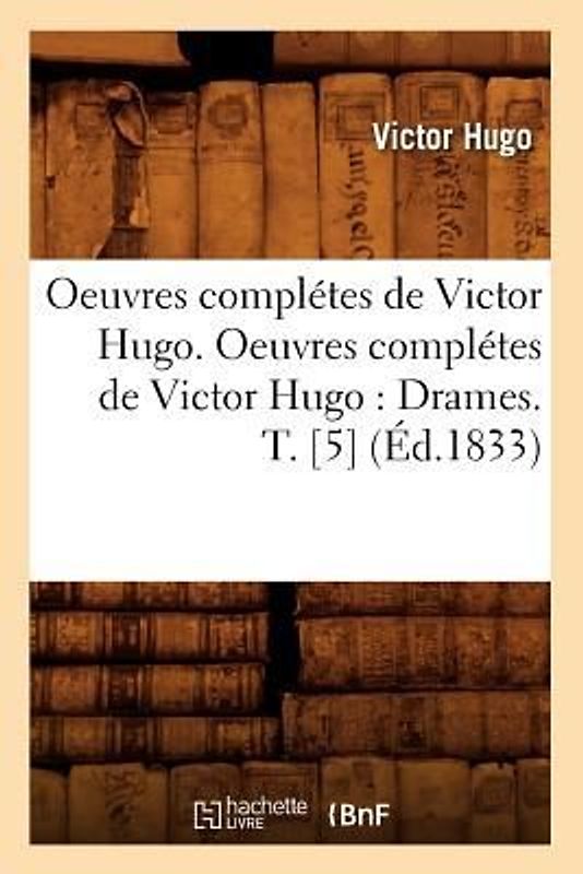 Oeuvres Complétes de Victor Hugo. Oeuvres Complétes de Victor Hugo: Drames. T. [5] (Éd.1833)
