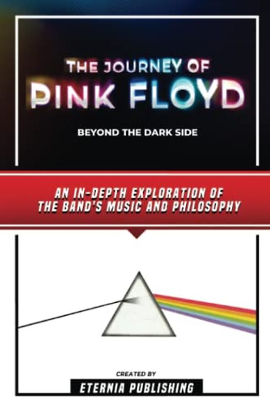 The Journey Of Pink Floyd - Beyond The Dark Side: An In-Depth Exploration Of The Band's Music And Philosophy